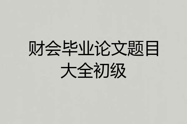财会毕业论文题目大全初级