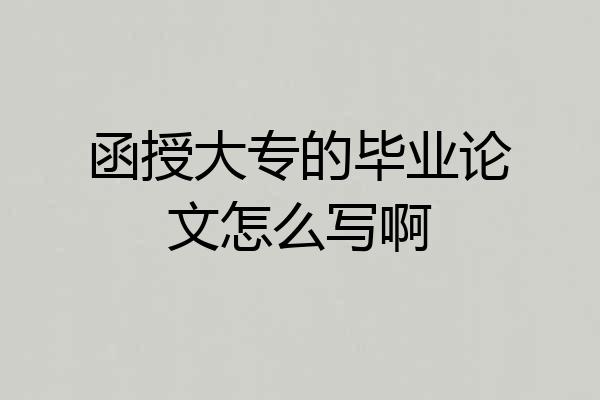 函授大专的毕业论文怎么写啊