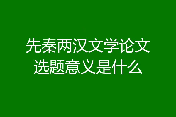 先秦两汉文学论文选题意义是什么