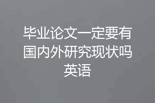 毕业论文一定要有国内外研究现状吗英语