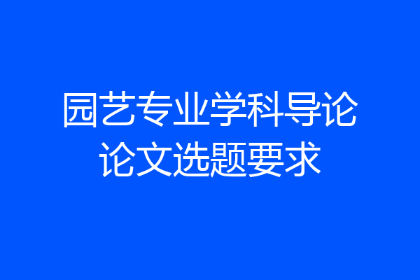 园艺专业学科导论论文选题要求