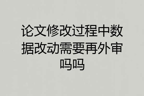 论文修改过程中数据改动需要再外审吗吗