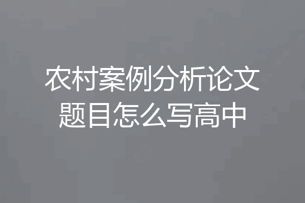 农村案例分析论文题目怎么写高中