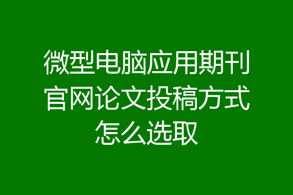 微型电脑应用期刊官网论文投稿方式怎么选取