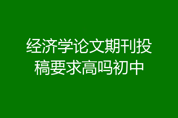 经济学论文期刊投稿要求高吗初中