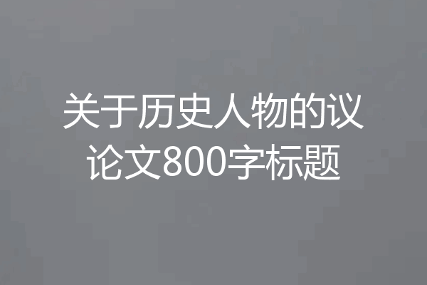 关于历史人物的议论文800字标题