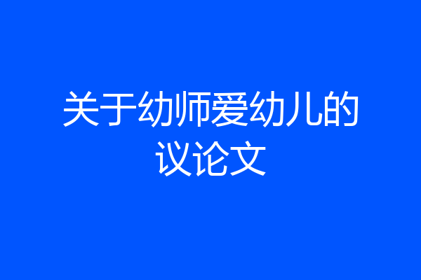 关于幼师爱幼儿的议论文