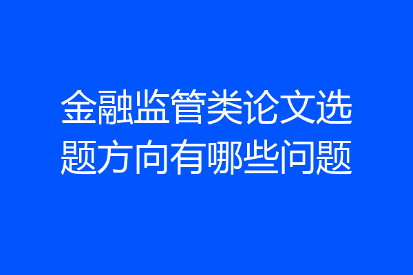 金融监管类论文选题方向有哪些问题