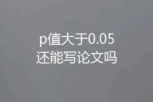 p值大于0.05还能写论文吗