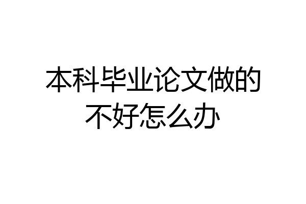 本科毕业论文做的不好怎么办
