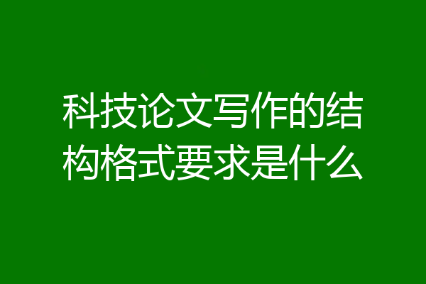 科技论文写作的结构格式要求是什么