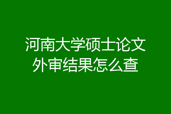 河南大学硕士论文外审结果怎么查