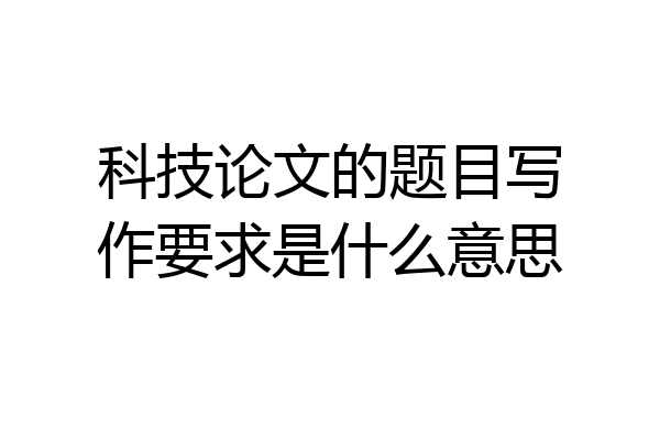 科技论文的题目写作要求是什么意思