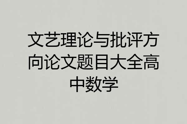 文艺理论与批评方向论文题目大全高中数学