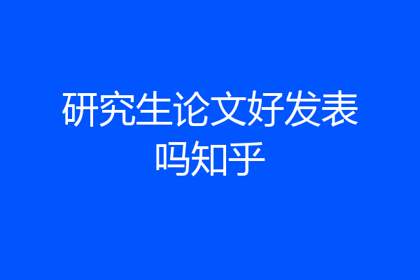 研究生论文好发表吗知乎