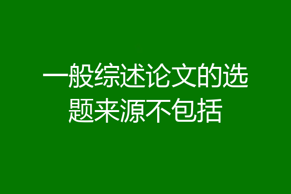 一般综述论文的选题来源不包括