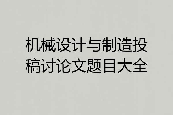 机械设计与制造投稿讨论文题目大全
