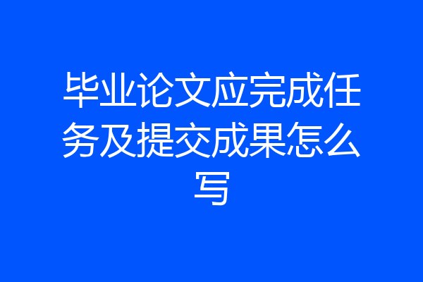 毕业论文应完成任务及提交成果怎么写