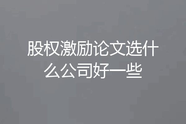 股权激励论文选什么公司好一些