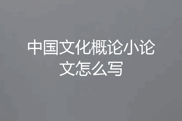 中国文化概论小论文怎么写
