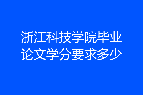 浙江科技学院毕业论文学分要求多少
