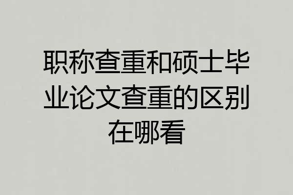 职称查重和硕士毕业论文查重的区别在哪看