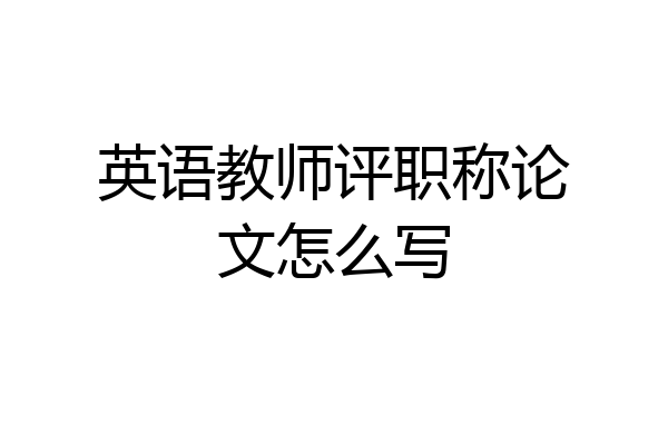英语教师评职称论文怎么写