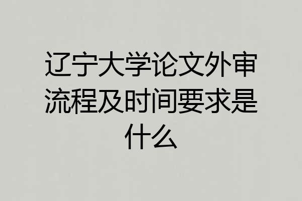 辽宁大学论文外审流程及时间要求是什么