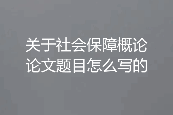 关于社会保障概论论文题目怎么写的