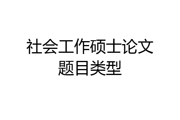 社会工作硕士论文题目类型