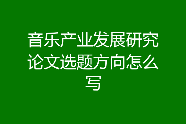 音乐产业发展研究论文选题方向怎么写