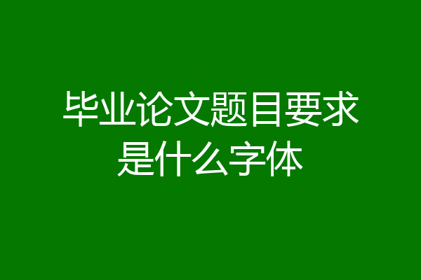 毕业论文题目要求是什么字体
