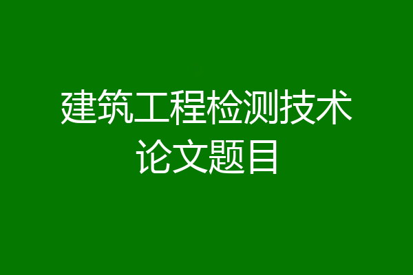 建筑工程检测技术论文题目