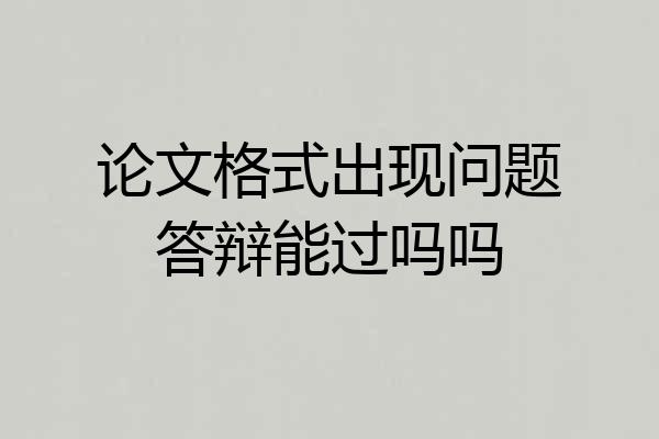 论文格式出现问题答辩能过吗吗