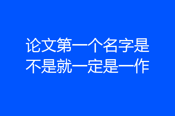 论文第一个名字是不是就一定是一作