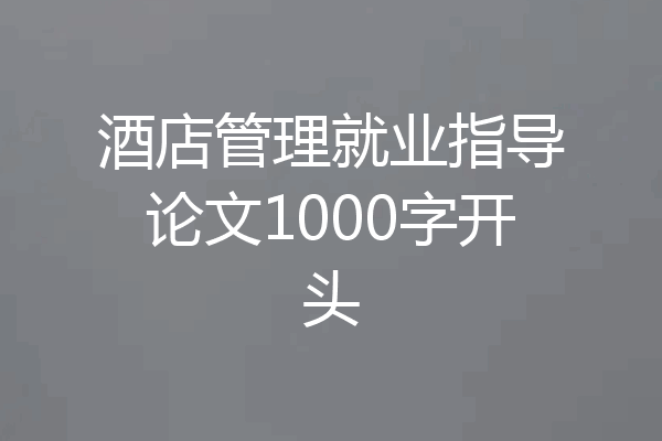 酒店管理就业指导论文1000字开头