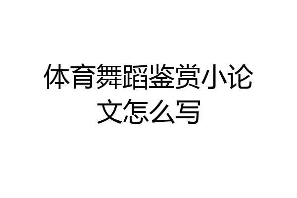 体育舞蹈鉴赏小论文怎么写