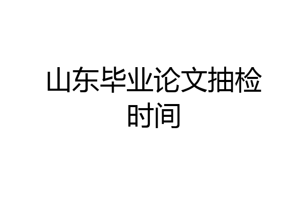 山东毕业论文抽检时间