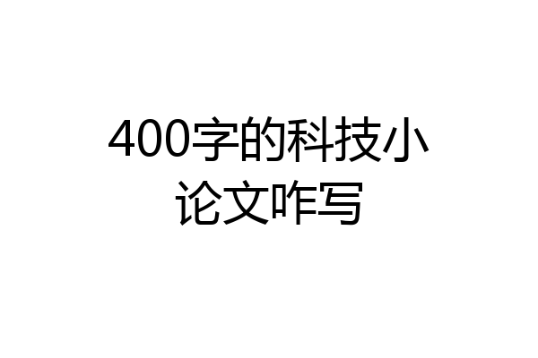 400字的科技小论文咋写