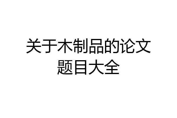 关于木制品的论文题目大全