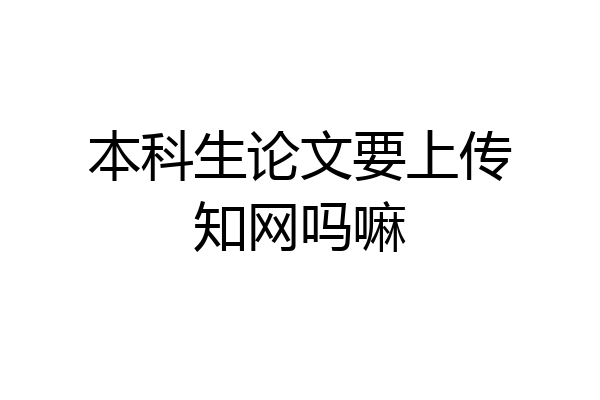本科生论文要上传知网吗嘛