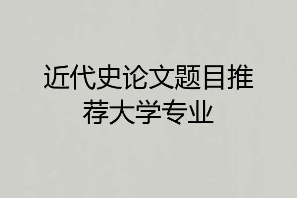 近代史论文题目推荐大学专业