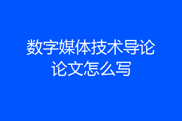 数字媒体技术导论论文怎么写