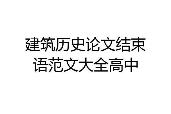 建筑历史论文结束语范文大全高中