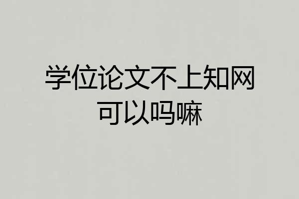 学位论文不上知网可以吗嘛
