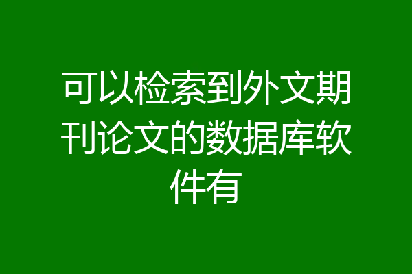 可以检索到外文期刊论文的数据库软件有