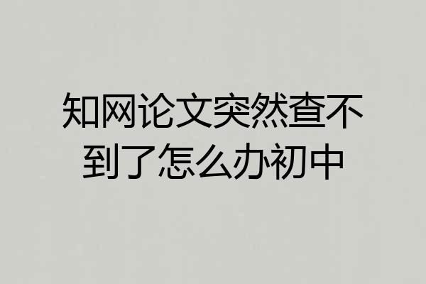 知网论文突然查不到了怎么办初中