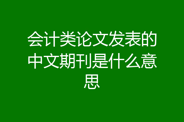 会计类论文发表的中文期刊是什么意思
