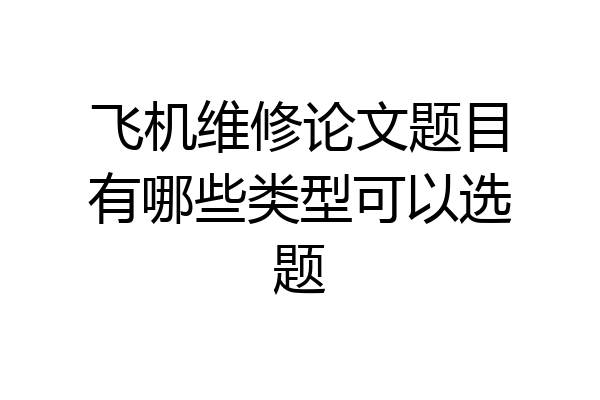 飞机维修论文题目有哪些类型可以选题