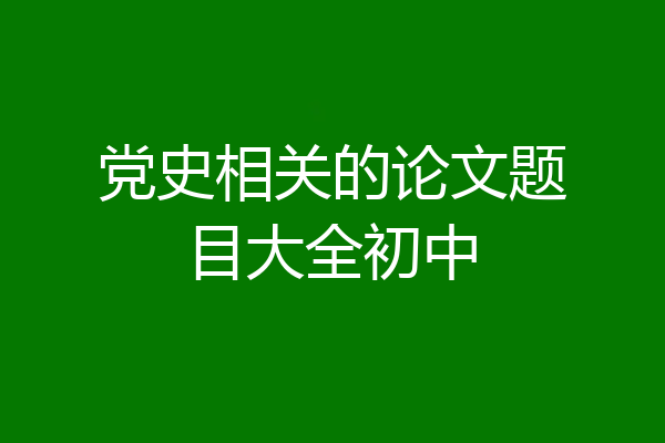 党史相关的论文题目大全初中